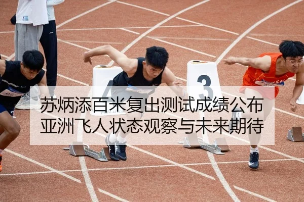 苏炳添百米复出测试成绩公布 亚洲飞人状态观察与未来期待